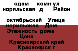 сдам  1 комн ул. норильская, д.4 › Район ­ октябрьский › Улица ­ норильская › Дом ­ 4 › Этажность дома ­ 10 › Цена ­ 10 000 - Красноярский край, Красноярск г. Недвижимость » Квартиры аренда   . Красноярский край,Красноярск г.